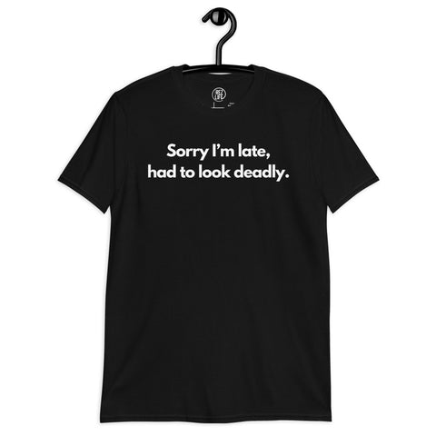 Sorry I'm Late (Not Sorry), Had To Look Deadly Tee