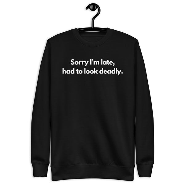 Sorry I'm Late (Not Sorry), Had To Look Deadly Crewneck