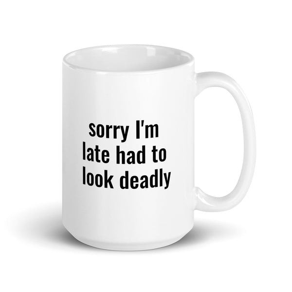 Sorry I'm Late (Not Sorry) Had To Look Deadly Mug