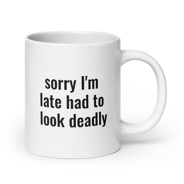 Sorry I'm Late (Not Sorry) Had To Look Deadly Mug