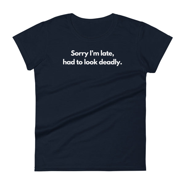 Sorry I'm Late (Not Sorry), Had To Look Deadly Women's Tee
